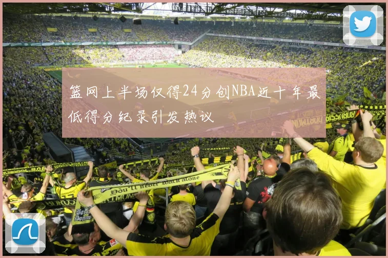 篮网上半场仅得24分创NBA近十年最低得分纪录引发热议