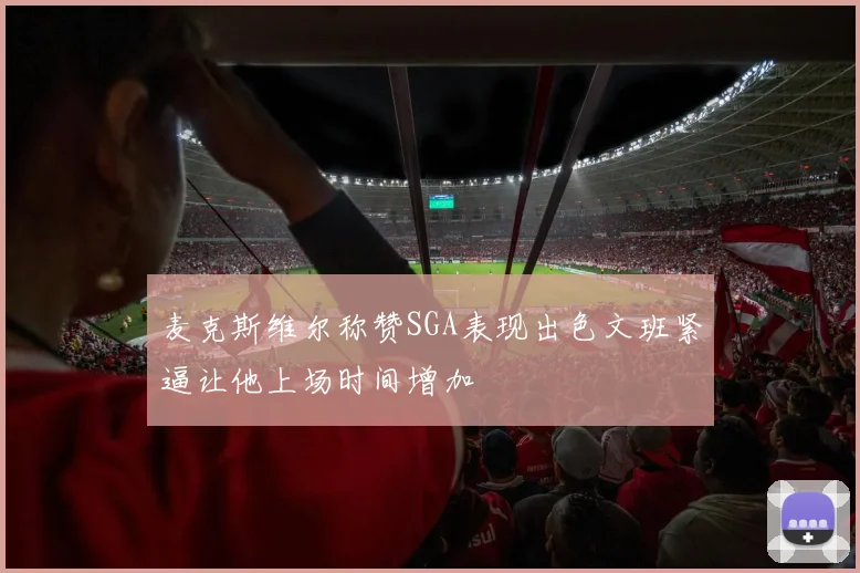 麦克斯维尔称赞SGA表现出色文班紧逼让他上场时间增加
