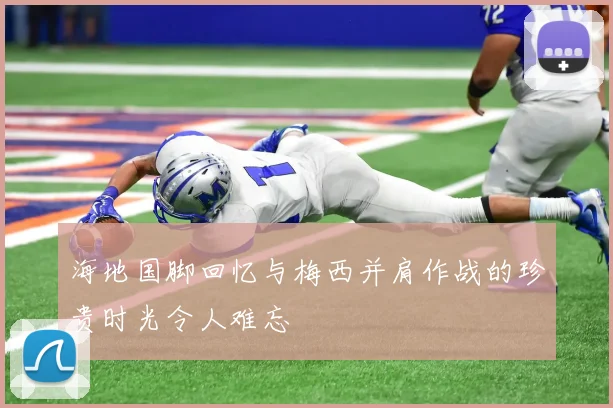 海地国脚回忆与梅西并肩作战的珍贵时光令人难忘