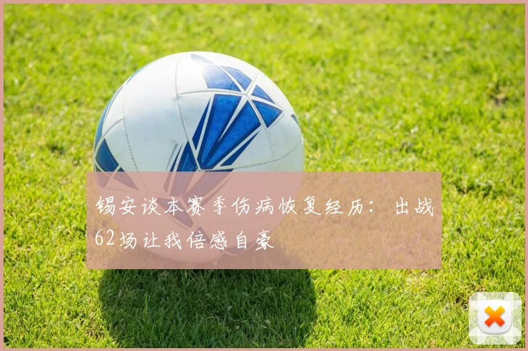 锡安谈本赛季伤病恢复经历：出战62场让我倍感自豪