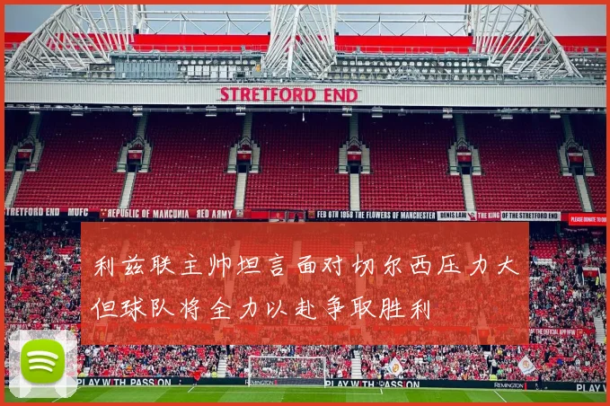 利兹联主帅坦言面对切尔西压力大但球队将全力以赴争取胜利