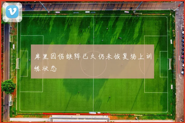 库里因伤缺阵已久仍未恢复场上训练状态